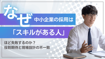 なぜ中小企業の採用は「スキルがある人」ほど失敗するのか？役割期待と現場設計の不一致